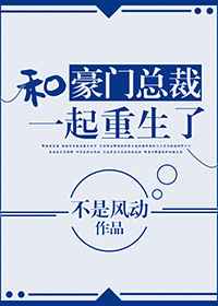 和豪門縂裁一起重生了晉江文學城封面